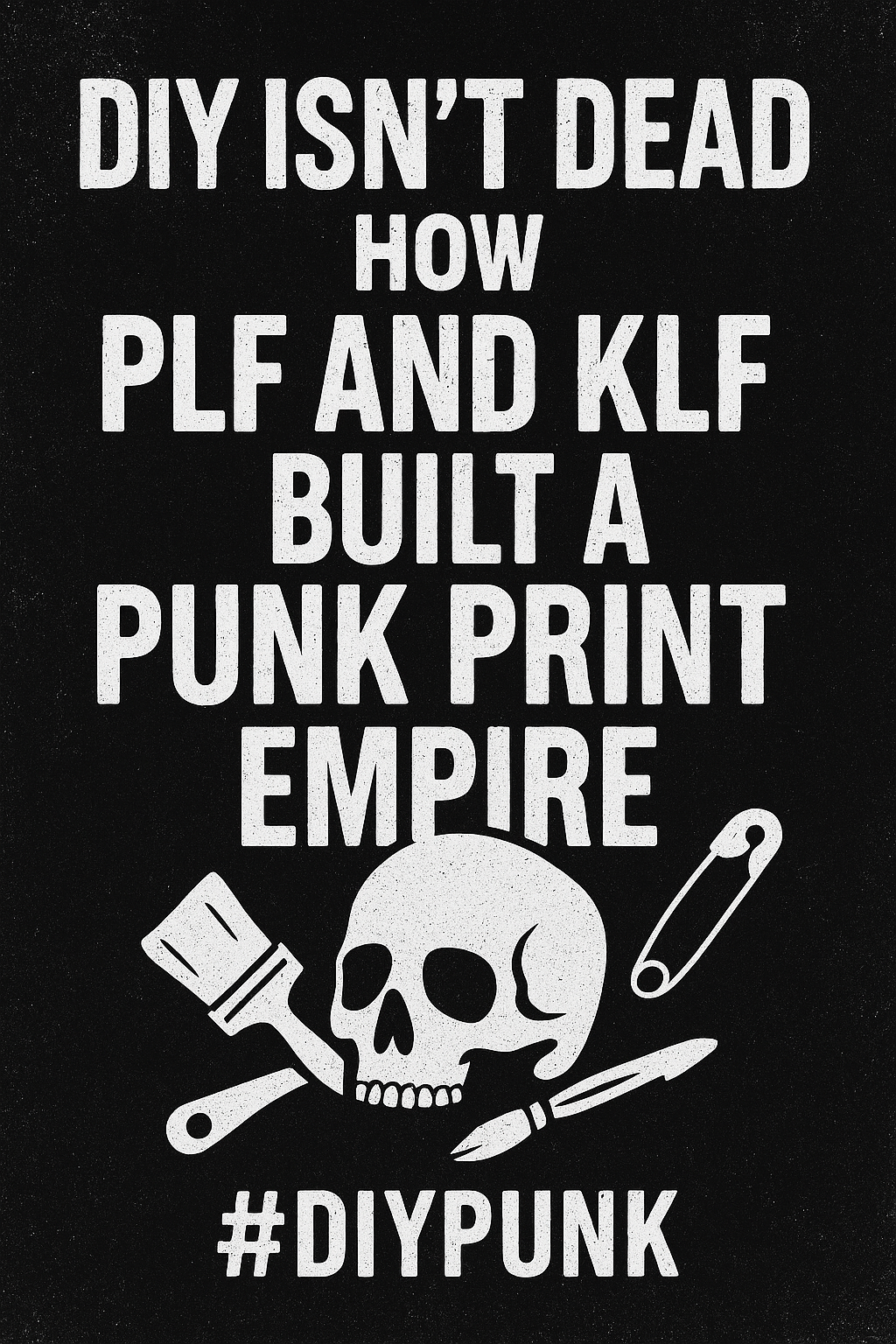 "Grungy punk poster with bold white text reading 'DIY Isn’t Dead – How PLF and KLF Built a Punk Print Empire' above a skull with crossed squeegee, pen, and safety pin on a distressed black background. Includes hashtag #DIYPunk."