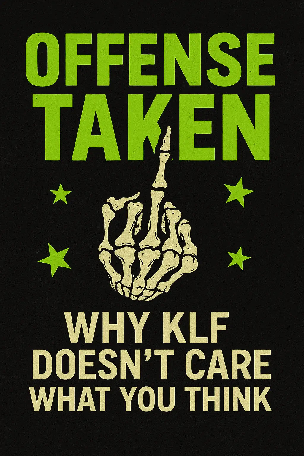A neon green “Offense Taken” punk graphic with a skeletal hand flipping the middle finger and bold text reading “Why KLF Doesn’t Care What You Think.”