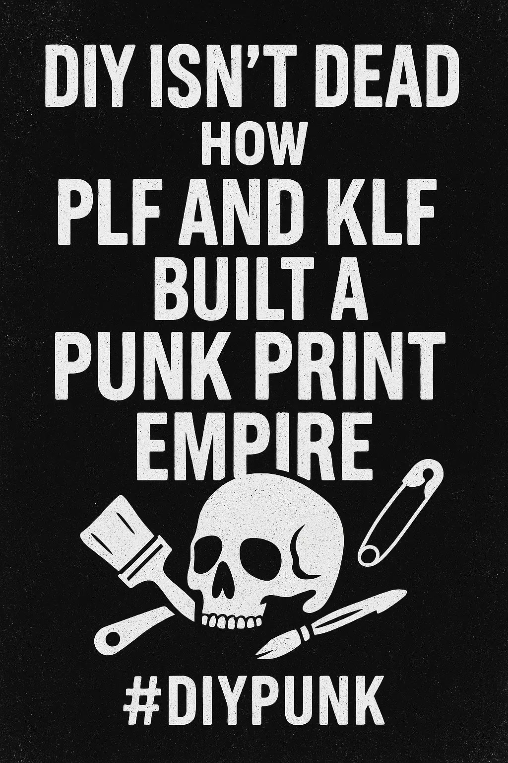 Grungy punk poster reading DIY Isn’t Dead – How PLF and KLF Built a Punk Print Empire, with a skull, crossed squeegee, pen, and safety pin on a distressed black background.